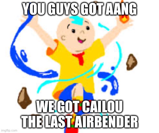 YOU GUYS GOT AANG; WE GOT CAILOU THE LAST AIRBENDER | made w/ Imgflip meme maker