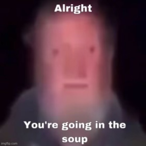 Alright soup time | image tagged in no soup for you,soup,old man,funny,memes | made w/ Imgflip meme maker