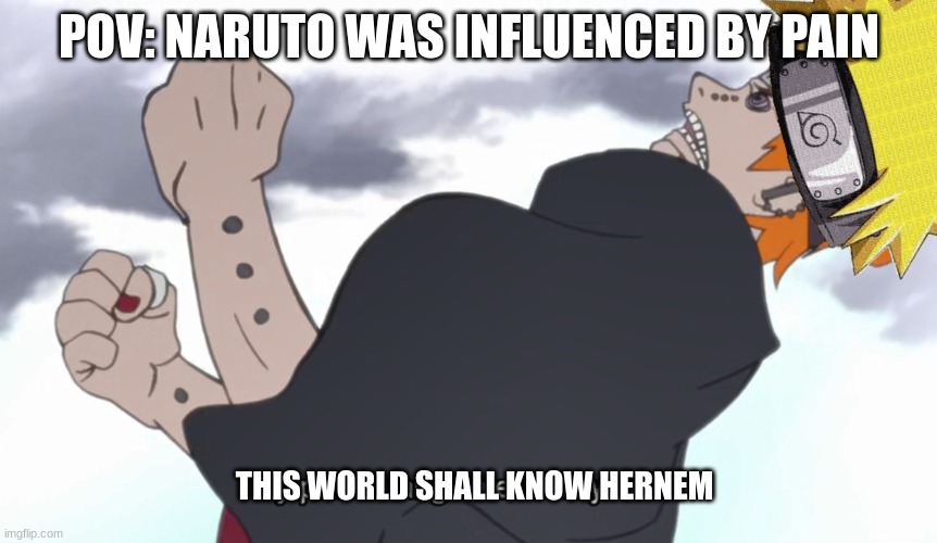Naruto | POV: NARUTO WAS INFLUENCED BY PAIN; THIS WORLD SHALL KNOW HERNEM | image tagged in the world shall know pain | made w/ Imgflip meme maker