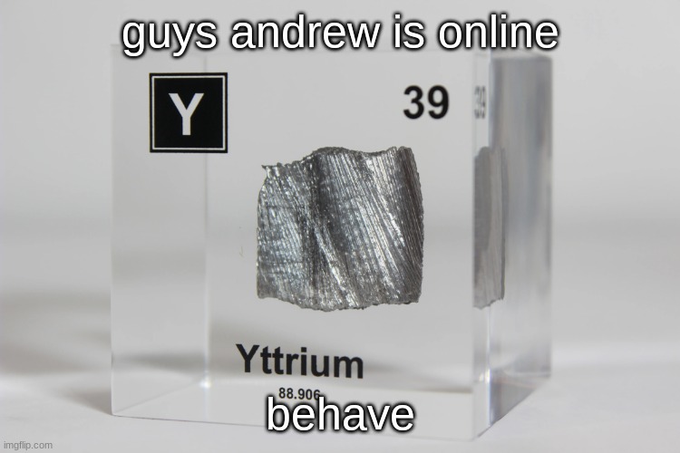 yttrium announcement temp | guys andrew is online; behave | image tagged in yttrium announcement temp | made w/ Imgflip meme maker