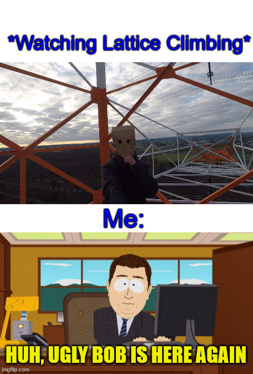 South Park | *Watching Lattice Climbing*; Me:; HUH, UGLY BOB IS HERE AGAIN | image tagged in memes,aaaaand its gone,lattice climbing,baghead,climber,ugly bob | made w/ Imgflip meme maker
