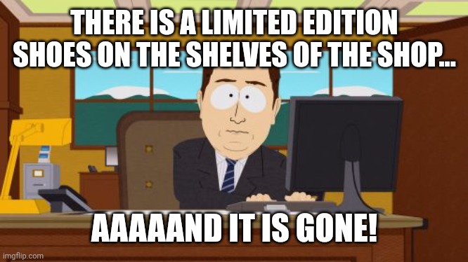 Aaaaand Its Gone Meme | THERE IS A LIMITED EDITION SHOES ON THE SHELVES OF THE SHOP... AAAAAND IT IS GONE! | image tagged in memes,shoes,shop | made w/ Imgflip meme maker