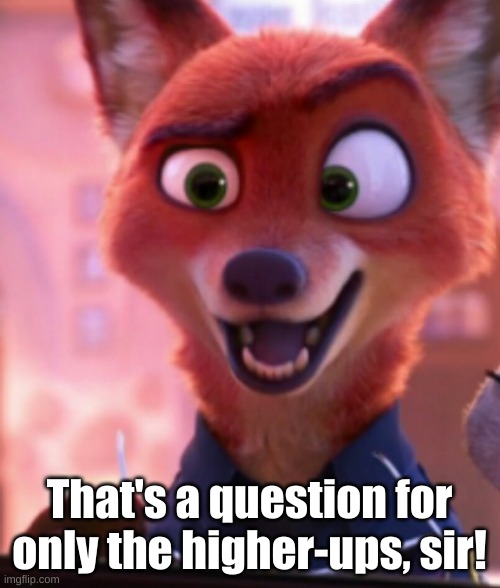 Nick Wilde, as a Police Officer(#2) | That's a question for only the higher-ups, sir! | image tagged in nick wilde as a police officer 2 | made w/ Imgflip meme maker