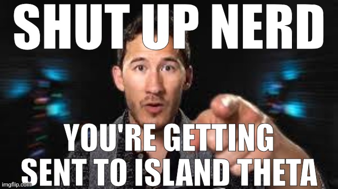 Silly place from my silly game | SHUT UP NERD; YOU'RE GETTING SENT TO ISLAND THETA | image tagged in markiplier pointing | made w/ Imgflip meme maker