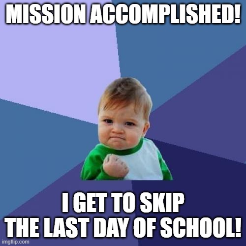 YES, I GET AN EXTRA DAY OF SUMMER BABAY!!!! | MISSION ACCOMPLISHED! I GET TO SKIP THE LAST DAY OF SCHOOL! | image tagged in memes,success kid,middle school,school | made w/ Imgflip meme maker