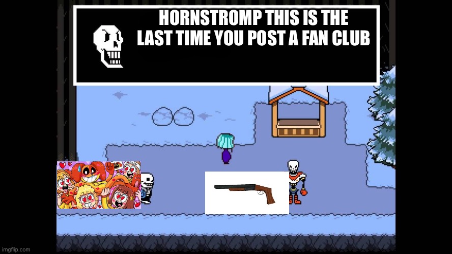 Papyrus yelling at sans | HORNSTROMP THIS IS THE LAST TIME YOU POST A FAN CLUB | image tagged in papyrus yelling at sans | made w/ Imgflip meme maker