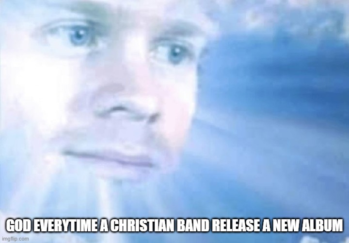 GOD EVERYTIME A CHRISTIAN BAND RELEASE A NEW ALBUM | made w/ Imgflip meme maker