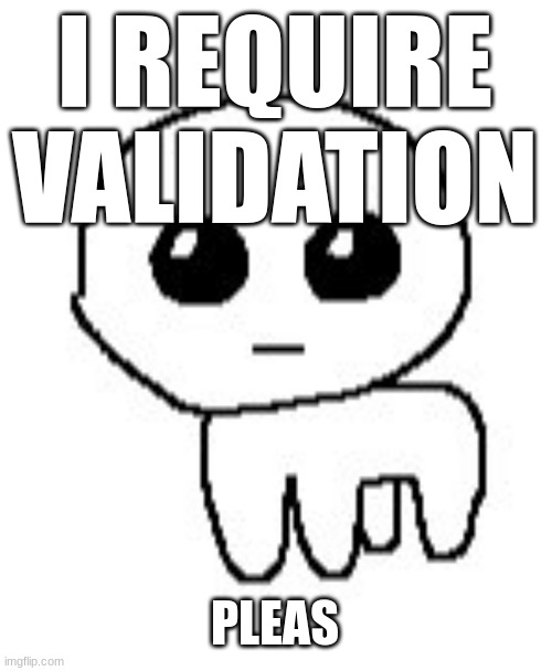 i have acousitc | I REQUIRE VALIDATION; PLEAS | made w/ Imgflip meme maker