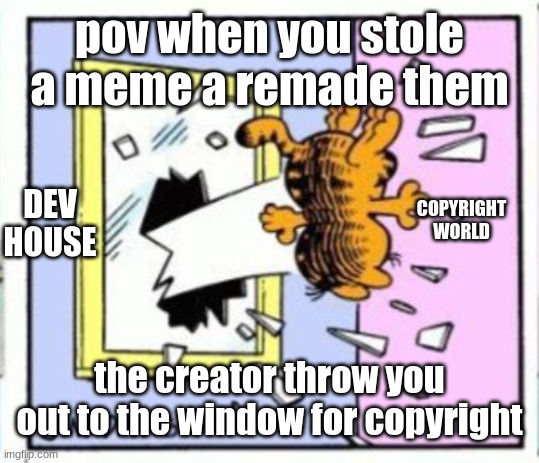 A probilm for stoleing memes | pov when you stole a meme a remade them; COPYRIGHT WORLD; DEV HOUSE; the creator throw you out to the window for copyright | image tagged in garfield gets thrown out of a window,funny,garfield | made w/ Imgflip meme maker