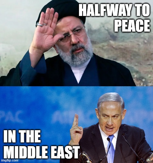 Israel opening a dam anytime soon? | HALFWAY TO
PEACE; IN THE
MIDDLE EAST | image tagged in ebrahim raisi,bibi netanyahu | made w/ Imgflip meme maker