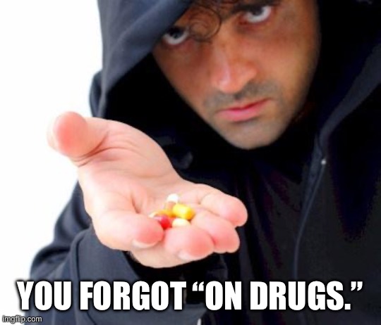 sketchy drug dealer | YOU FORGOT “ON DRUGS.” | image tagged in sketchy drug dealer | made w/ Imgflip meme maker