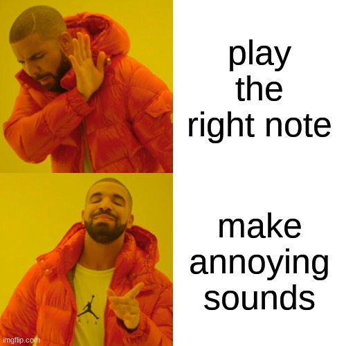 Drake Hotline Bling Meme | play the right note; make annoying sounds | image tagged in memes,drake hotline bling | made w/ Imgflip meme maker