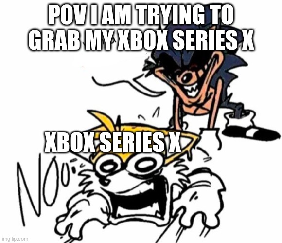 My Xbox | POV I AM TRYING TO GRAB MY XBOX SERIES X; XBOX SERIES X | image tagged in lord x dragging tails,funny memes,xbox | made w/ Imgflip meme maker
