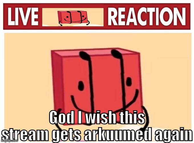 Live boky reaction | God I wish this stream gets arkuumed again | image tagged in live boky reaction | made w/ Imgflip meme maker