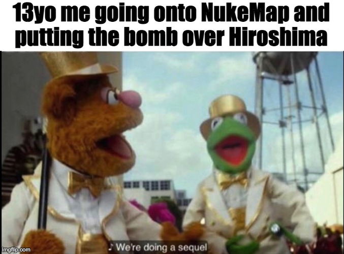 Hiroshima | 13yo me going onto NukeMap and
putting the bomb over Hiroshima | image tagged in we're doing a sequel | made w/ Imgflip meme maker