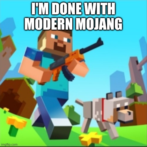 Minecraft Steve with gun | I'M DONE WITH MODERN MOJANG | image tagged in minecraft steve with gun | made w/ Imgflip meme maker