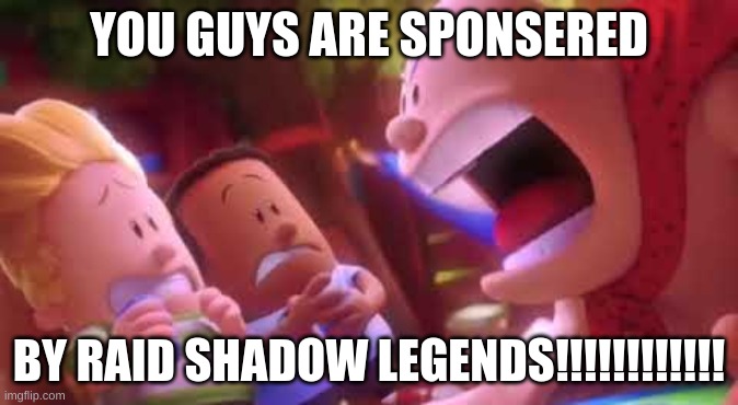help | YOU GUYS ARE SPONSERED; BY RAID SHADOW LEGENDS!!!!!!!!!!!! | image tagged in captain underpants scream,raid shadow legends,sponsor,oh wow are you actually reading these tags | made w/ Imgflip meme maker