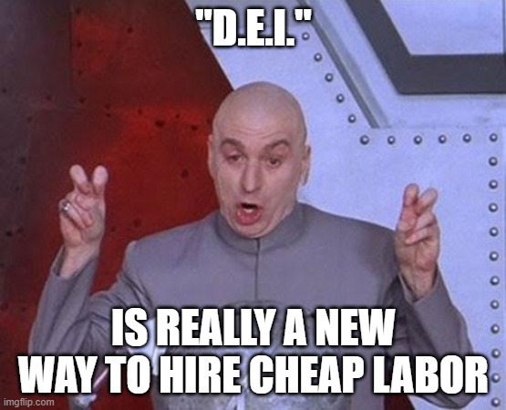 DEI is Cheap Labor | "D.E.I."; IS REALLY A NEW WAY TO HIRE CHEAP LABOR | image tagged in memes,dr evil laser,dei,diversity,leftism | made w/ Imgflip meme maker