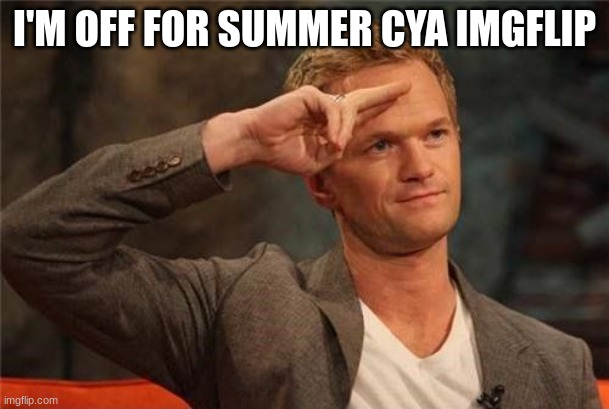 enjoy your break. (if you even go to school) | I'M OFF FOR SUMMER CYA IMGFLIP | image tagged in barney stinson salute | made w/ Imgflip meme maker