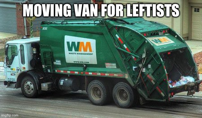Garbage truck  | MOVING VAN FOR LEFTISTS | image tagged in garbage truck | made w/ Imgflip meme maker