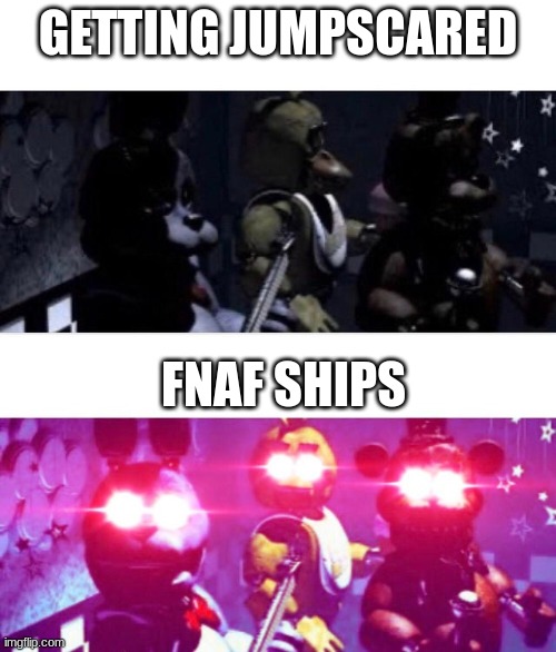 stop ships | GETTING JUMPSCARED; FNAF SHIPS | image tagged in fnaf death eyes | made w/ Imgflip meme maker