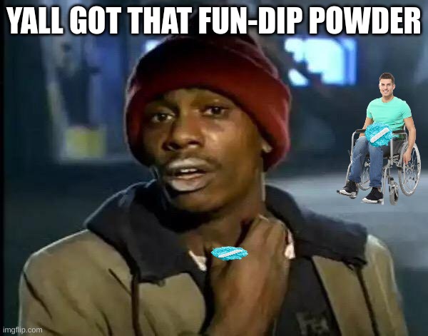 Y'all Got Any More Of That Meme | YALL GOT THAT FUN-DIP POWDER | image tagged in memes,y'all got any more of that | made w/ Imgflip meme maker