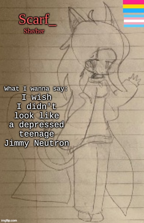 Scarf_ Announcement Template (Drawing By Cosmo.PNG) | I wish I didn't look like a depressed teenage Jimmy Neutron | image tagged in scarf_ announcement template drawing by cosmo png | made w/ Imgflip meme maker