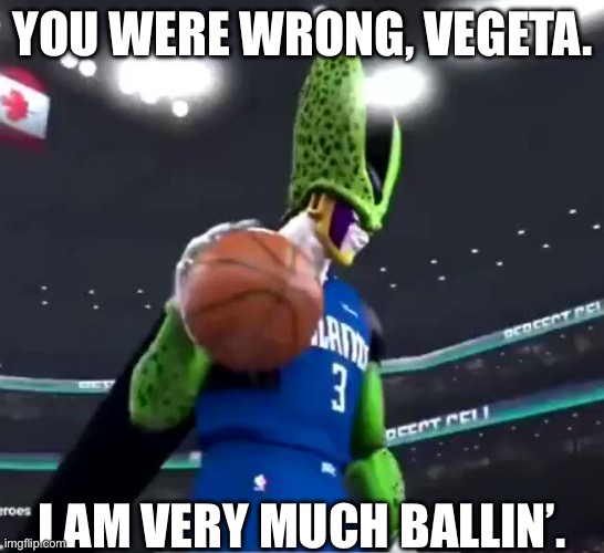 Cell ballin’ | YOU WERE WRONG, VEGETA. I AM VERY MUCH BALLIN’. | image tagged in cell ballin | made w/ Imgflip meme maker