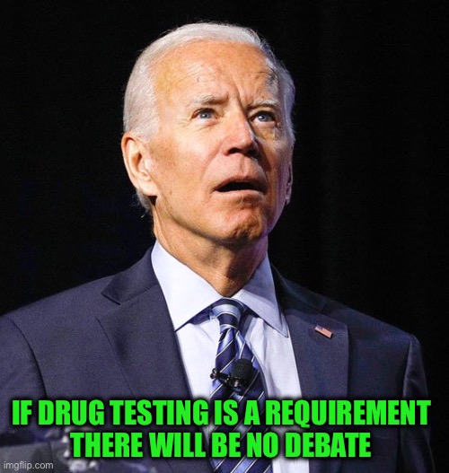 Joe Biden | IF DRUG TESTING IS A REQUIREMENT 
THERE WILL BE NO DEBATE | image tagged in joe biden | made w/ Imgflip meme maker