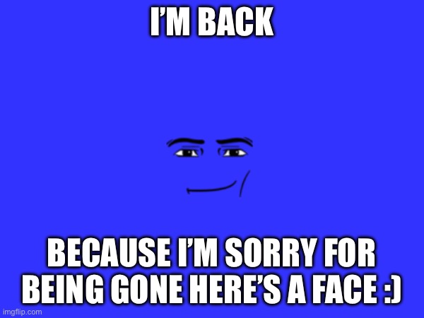IM BACK | I’M BACK; BECAUSE I’M SORRY FOR BEING GONE HERE’S A FACE :) | image tagged in sigma,imgflip community,important | made w/ Imgflip meme maker