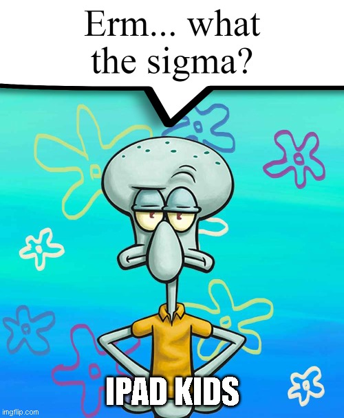 Erm... what the sigma? | IPAD KIDS | image tagged in erm what the sigma | made w/ Imgflip meme maker