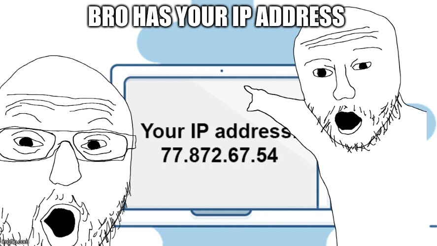 your ip address | BRO HAS YOUR IP ADDRESS | image tagged in ip address,funny | made w/ Imgflip meme maker