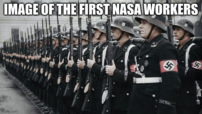 nazi soldiers | IMAGE OF THE FIRST NASA WORKERS | image tagged in nazi soldiers | made w/ Imgflip meme maker