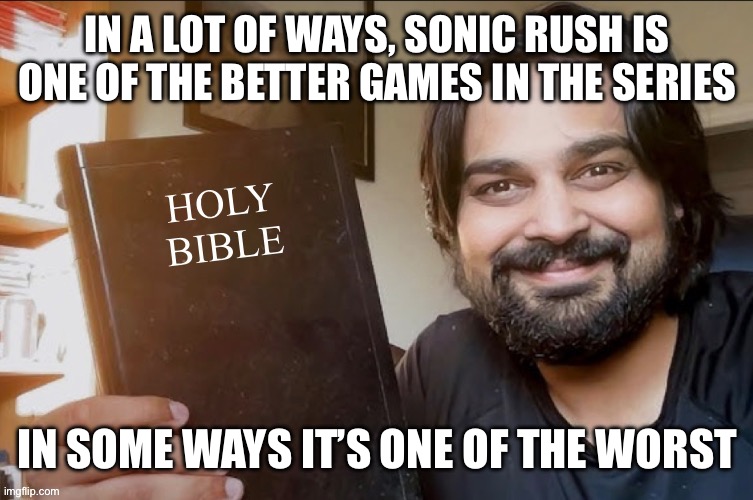 I had to switch to easy mode just to beat some of the bosses | IN A LOT OF WAYS, SONIC RUSH IS ONE OF THE BETTER GAMES IN THE SERIES; IN SOME WAYS IT’S ONE OF THE WORST | image tagged in holy bible | made w/ Imgflip meme maker