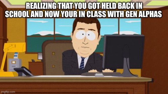Aaaaand Its Gone | REALIZING THAT YOU GOT HELD BACK IN SCHOOL AND NOW YOUR IN CLASS WITH GEN ALPHAS | image tagged in memes,aaaaand its gone | made w/ Imgflip meme maker