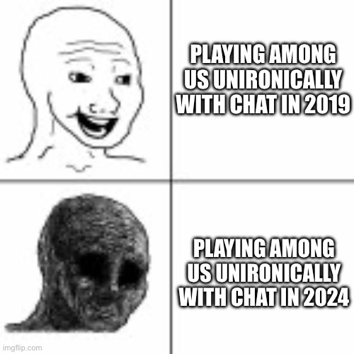 Bro what happened D: | PLAYING AMONG US UNIRONICALLY WITH CHAT IN 2019; PLAYING AMONG US UNIRONICALLY WITH CHAT IN 2024 | image tagged in before and after | made w/ Imgflip meme maker