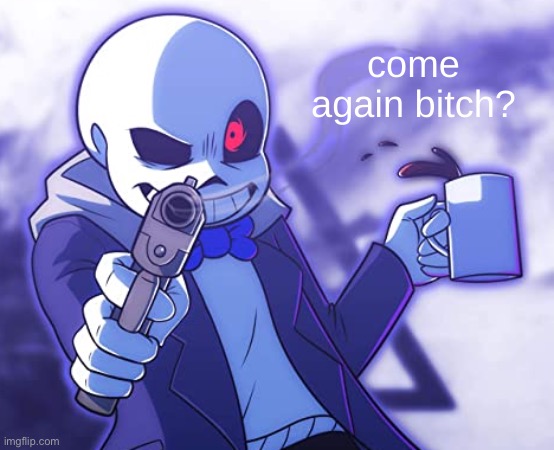 Sans Come Again | image tagged in sans come again | made w/ Imgflip meme maker
