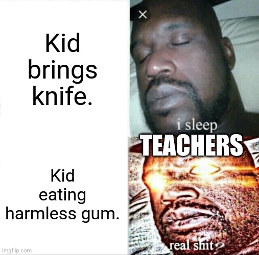 Sleeping Shaq | Kid brings knife. TEACHERS; Kid eating harmless gum. | image tagged in memes,sleeping shaq | made w/ Imgflip meme maker