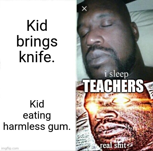 Sleeping Shaq Meme | Kid brings knife. TEACHERS; Kid eating harmless gum. | image tagged in memes,sleeping shaq | made w/ Imgflip meme maker