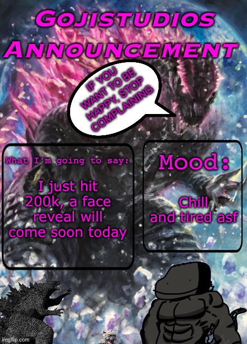 I hit 200k | I just hit 200k, a face reveal will come soon today; Chill and tired asf | image tagged in gojistudios announcement template 3 0 | made w/ Imgflip meme maker