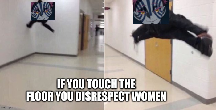 The floor is | IF YOU TOUCH THE FLOOR YOU DISRESPECT WOMEN | image tagged in the floor is | made w/ Imgflip meme maker