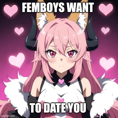 Femboy Date | FEMBOYS WANT; TO DATE YOU | image tagged in femboy,transgender | made w/ Imgflip meme maker