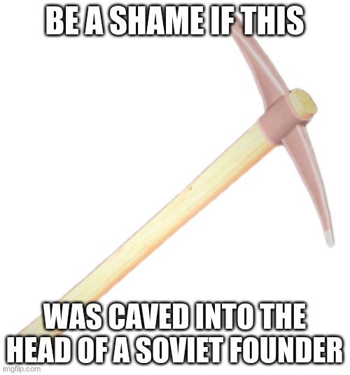 Leon Trotsky | BE A SHAME IF THIS WAS CAVED INTO THE HEAD OF A SOVIET FOUNDER | image tagged in dead rising 2 mining pickaxe,trotsy | made w/ Imgflip meme maker