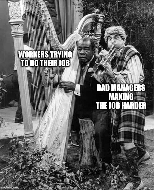Bad Managers | WORKERS TRYING TO DO THEIR JOB; BAD MANAGERS MAKING THE JOB HARDER | image tagged in funny memes | made w/ Imgflip meme maker