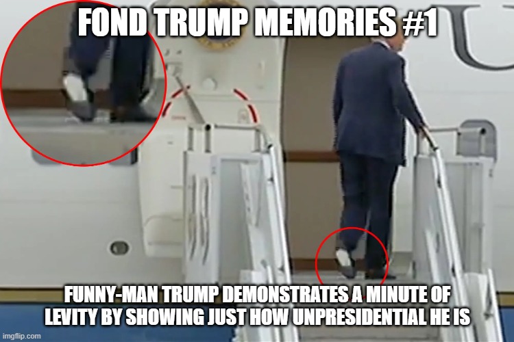 Fond Trump Memories #1 | FOND TRUMP MEMORIES #1; FUNNY-MAN TRUMP DEMONSTRATES A MINUTE OF LEVITY BY SHOWING JUST HOW UNPRESIDENTIAL HE IS | image tagged in trump memories 1 | made w/ Imgflip meme maker