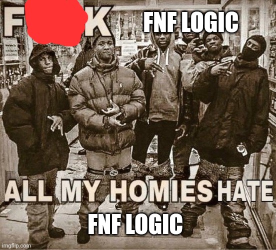 All My Homies Hate | FNF LOGIC; FNF LOGIC | image tagged in all my homies hate | made w/ Imgflip meme maker