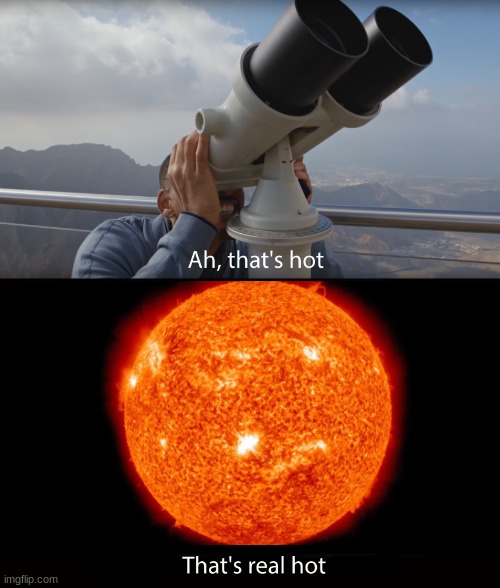 THE FULL CONCENTRATED POWER OF THE SUN!!!! | image tagged in oh that hot that s hot rickroll | made w/ Imgflip meme maker