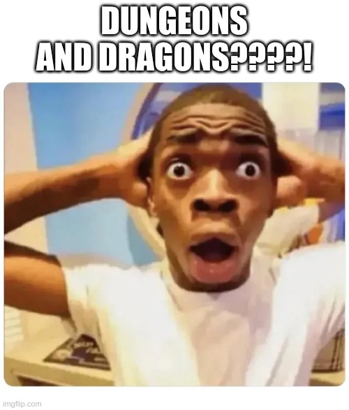 Black guy suprised | DUNGEONS AND DRAGONS????! | image tagged in black guy suprised | made w/ Imgflip meme maker