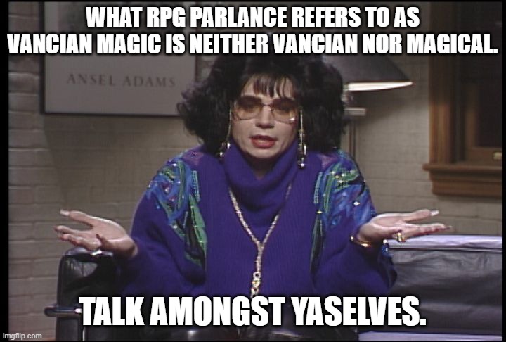 Coffee Talk with Linda Richman | WHAT RPG PARLANCE REFERS TO AS VANCIAN MAGIC IS NEITHER VANCIAN NOR MAGICAL. TALK AMONGST YASELVES. | image tagged in coffee talk with linda richman | made w/ Imgflip meme maker