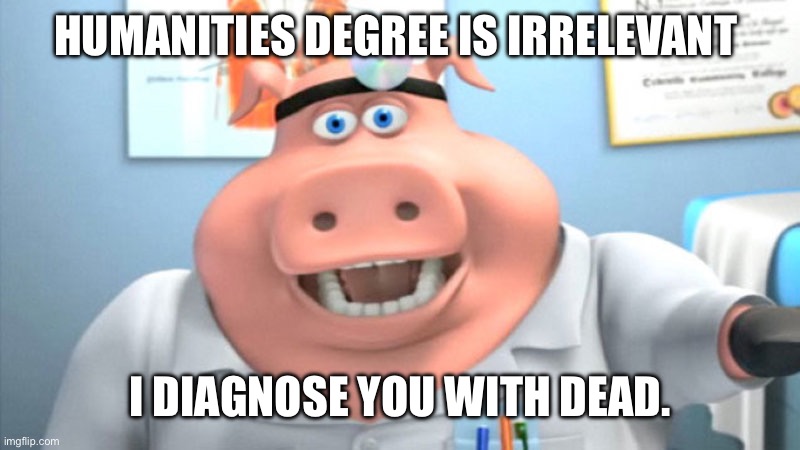 I Diagnose You With Dead | HUMANITIES DEGREE IS IRRELEVANT; I DIAGNOSE YOU WITH DEAD. | image tagged in i diagnose you with dead | made w/ Imgflip meme maker